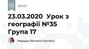 23.03.2020  Урок з географії №35     Група 17
