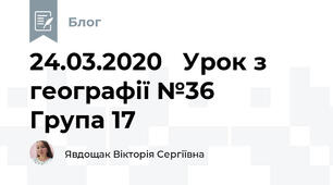 24.03.2020   Урок з географії №36     Група 17