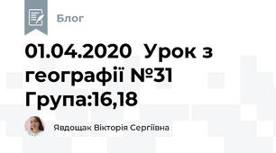 01.04.2020  Урок з географії №31     Група:16,18