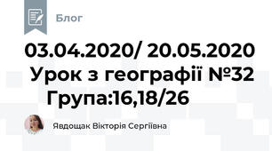 03.04.2020/ 20.05.2020  Урок з географії №32     Група:16,18/26