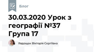 30.03.2020 Урок з географії №37     Група 17