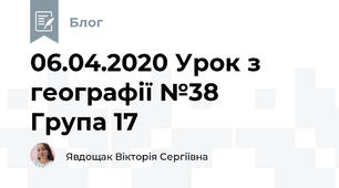 06.04.2020 Урок з географії №38     Група 17