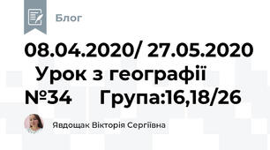 08.04.2020/ 27.05.2020   Урок з географії №34     Група:16,18/26