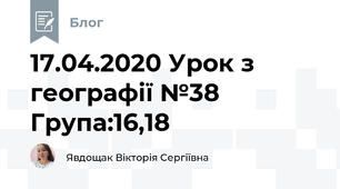 17.04.2020 Урок з географії №38     Група:16,18