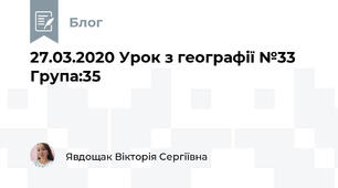 27.03.2020 Урок з географії №33     Група:35