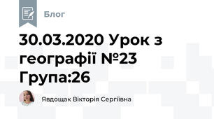 30.03.2020 Урок з географії №23     Група:26