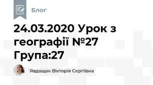24.03.2020 Урок з географії №27     Група:27