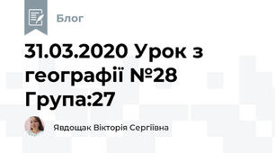 31.03.2020 Урок з географії №28     Група:27