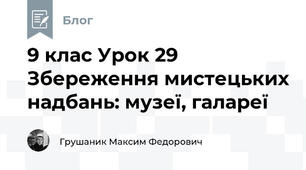 9 клас Урок 29 Збереження мистецьких надбань: музеї, галареї