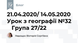 21.04.2020/ 14.05.2020  Урок з географії №32     Група 27/22