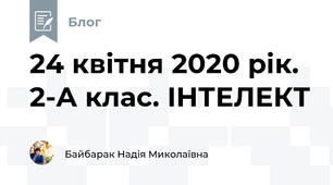 24 квітня 2020 рік. 2-А клас. ІНТЕЛЕКТ