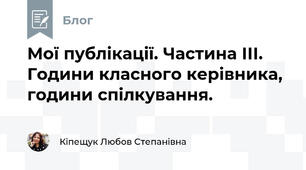 Мої публікації. Частина ІІІ. Години класного керівника, години спілкування.