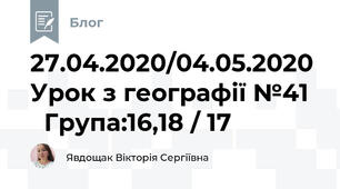 27.04.2020/04.05.2020  Урок з географії №41    Група:16,18 / 17