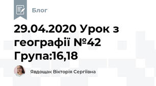 29.04.2020 Урок з географії №42    Група:16,18