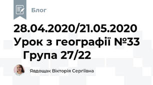 28.04.2020/21.05.2020  Урок з географії №33     Група 27/22