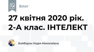 27 квітня 2020 рік. 2-А клас. ІНТЕЛЕКТ
