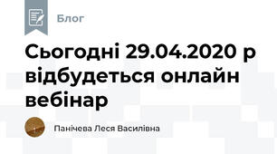 Сьогодні 29.04.2020 р  відбудеться онлайн вебінар