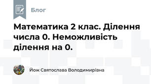 Математика 2 клас. Ділення числа 0. Неможливість ділення на 0.