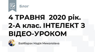 4 ТРАВНЯ  2020 рік. 2-А клас. ІНТЕЛЕКТ З ВІДЕО-УРОКОМ