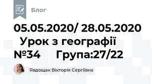 05.05.2020/ 28.05.2020   Урок з географії №34     Група:27/22