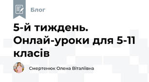 5-й тиждень. Онлай-уроки для 5-11 класів