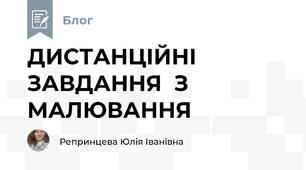 ДИСТАНЦІЙНІ ЗАВДАННЯ  З МАЛЮВАННЯ 