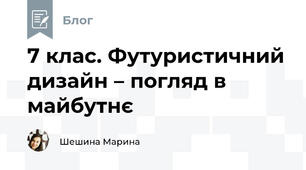 7 клас. Футуристичний дизайн – погляд в майбутнє