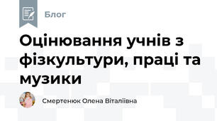 Оцінювання учнів з фізкультури, праці та музики