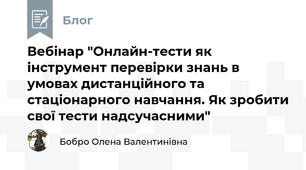 Вебінар "Онлайн-тести як інструмент перевірки знань в умовах дистанційного та стаціонарного навчання. Як зробити свої тести надсучасними"