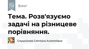 Тема. Розв'язуємо задачі на різницеве порівняння.