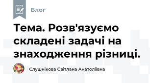 Тема. Розв'язуємо складені задачі на знаходження різниці.