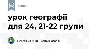 урок географії для 24, 21-22 групи