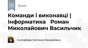  Команди і виконавці | Інформатика   Роман Миколайович Васильчик    