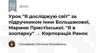  Урок "Я досліджую світ" за підручником Інни Большакової, Марини Пристінської. "Я в зоопарку"   .  Корпорація Ранок     