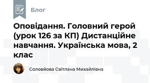 Оповідання. Головний герой (урок 126 за КП) Дистанційне навчання. Українська мова, 2 клас