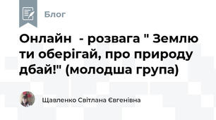 Онлайн  - розвага " Землю ти оберігай, про природу дбай!" (молодша група)
