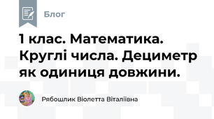 1 клас. Математика. Круглі числа. Дециметр як одиниця довжини. 