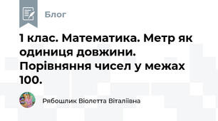 1 клас. Математика. Метр як одиниця довжини. Порівняння чисел у межах 100.