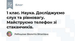 1 клас. Наука. Досліджуємо слух та рівновагу. Майструємо телефон зі стаканчиків. 