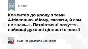Коментар до уроку з теми А.Малишко. «Чому, сказати, й сам не знаю…». Патріотичні почуття, найвищі духовні цінності в поезії