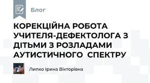 КОРЕКЦІЙНА РОБОТА УЧИТЕЛЯ-ДЕФЕКТОЛОГА З ДІТЬМИ З РОЗЛАДАМИ АУТИСТИЧНОГО  СПЕКТРУ