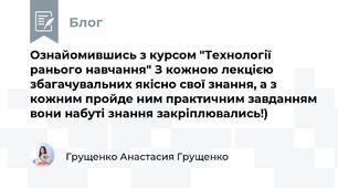 Ознайомившись з курсом "Технології ранього навчання" З кожною лекцією збагачувальних якісно свої знання, а з кожним пройде ним практичним завданням вони набуті знання закріплювались!) 