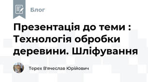 Презентація до теми : Технологія обробки деревини. Шліфування