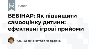 ВЕБІНАР: Як підвищити самооцінку дитини: ефективні ігрові прийоми