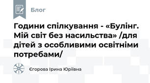 Години спілкування - «Булінг. Мій світ без насильства» /для дітей з особливими освітніми потребами/