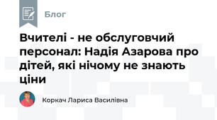 Вчителі - не обслуговчий персонал: Надія Азарова про дітей, які нічому не знають ціни