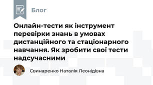 Онлайн-тести як інструмент перевірки знань в умовах дистанційного та стаціонарного навчання. Як зробити свої тести надсучасними