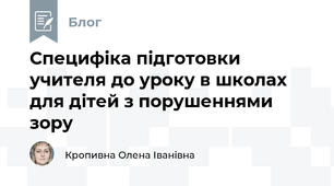 Специфіка підготовки учителя до уроку в школах для дітей з порушеннями зору
