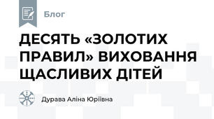 ДЕСЯТЬ «ЗОЛОТИХ ПРАВИЛ» ВИХОВАННЯ ЩАСЛИВИХ ДІТЕЙ