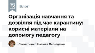 Організація навчання та дозвілля під час карантину: корисні матеріали на допомогу педагогу